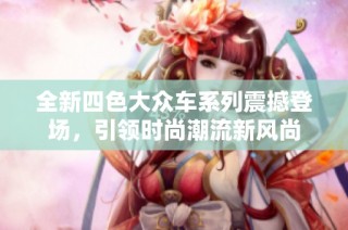 全新四色大众车系列震撼登场，引领时尚潮流新风尚