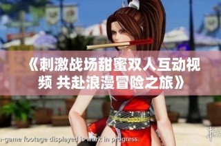 《刺激战场甜蜜双人互动视频 共赴浪漫冒险之旅》