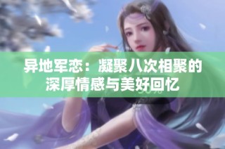 异地军恋：凝聚八次相聚的深厚情感与美好回忆