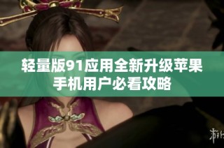 轻量版91应用全新升级苹果手机用户必看攻略