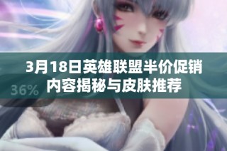 3月18日英雄联盟半价促销内容揭秘与皮肤推荐