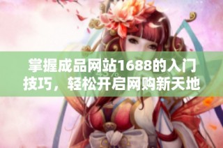 掌握成品网站1688的入门技巧，轻松开启网购新天地