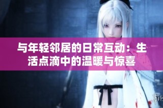 与年轻邻居的日常互动：生活点滴中的温暖与惊喜