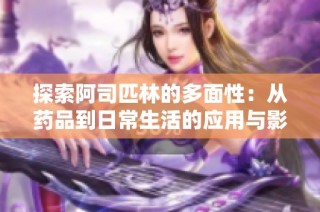探索阿司匹林的多面性：从药品到日常生活的应用与影响