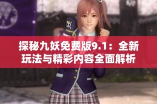 探秘九妖免费版9.1：全新玩法与精彩内容全面解析