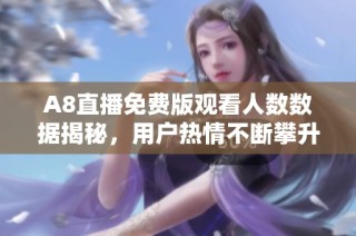 A8直播免费版观看人数数据揭秘，用户热情不断攀升