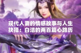 现代人妻的情感故事与人生抉择：白洁的两百篇心路历程