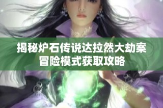 揭秘炉石传说达拉然大劫案冒险模式获取攻略
