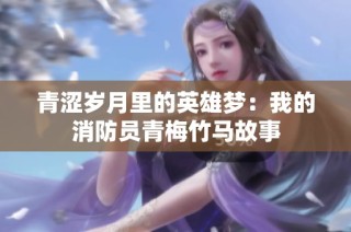 青涩岁月里的英雄梦：我的消防员青梅竹马故事