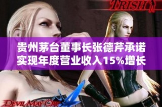 贵州茅台董事长张德芹承诺实现年度营业收入15%增长目标