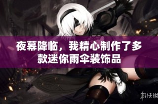 夜幕降临，我精心制作了多款迷你雨伞装饰品