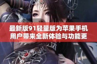 最新版91轻量版为苹果手机用户带来全新体验与功能更新