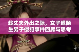 趁丈夫外出之际，女子遭陌生男子侵犯事件回顾与思考