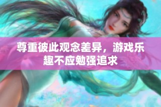 尊重彼此观念差异，游戏乐趣不应勉强追求
