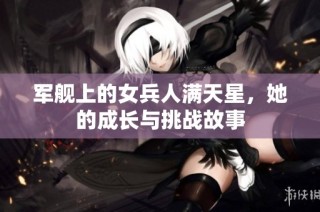 军舰上的女兵人满天星，她的成长与挑战故事