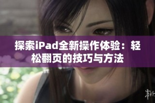 探索iPad全新操作体验：轻松翻页的技巧与方法