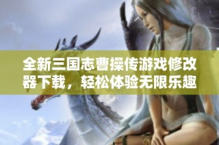 全新三国志曹操传游戏修改器下载，轻松体验无限乐趣