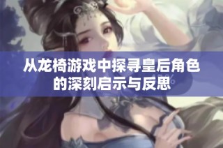 从龙椅游戏中探寻皇后角色的深刻启示与反思