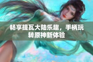 畅享提瓦大陆乐趣，手柄玩转原神新体验