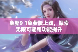 全新9 1免费版上线，探索无限可能和功能提升