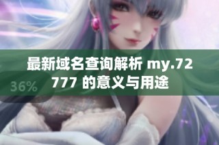 最新域名查询解析 my.72777 的意义与用途