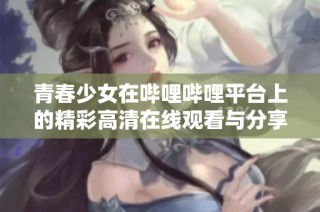 青春少女在哔哩哔哩平台上的精彩高清在线观看与分享