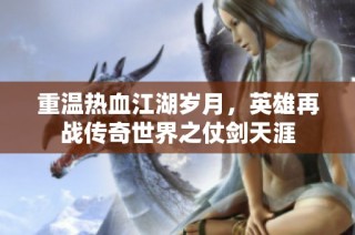 重温热血江湖岁月，英雄再战传奇世界之仗剑天涯