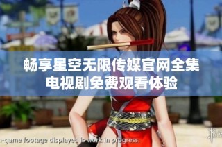畅享星空无限传媒官网全集电视剧免费观看体验