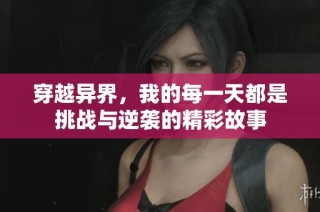 穿越异界，我的每一天都是挑战与逆袭的精彩故事