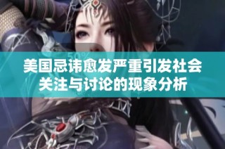 美国忌讳愈发严重引发社会关注与讨论的现象分析
