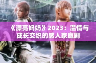 《漂亮妈妈》2023：温情与成长交织的感人家庭剧