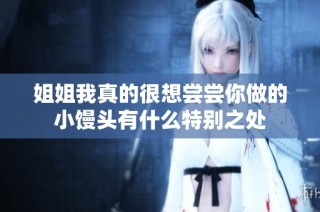 姐姐我真的很想尝尝你做的小馒头有什么特别之处