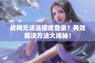 战网无法连接或登录？有效解决方法大揭秘！