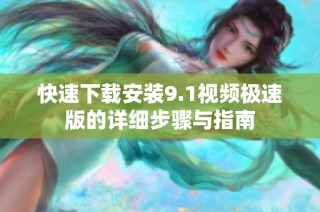 快速下载安装9.1视频极速版的详细步骤与指南
