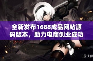 全新发布1688成品网站源码版本，助力电商创业成功方案