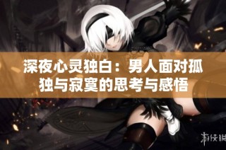 深夜心灵独白：男人面对孤独与寂寞的思考与感悟