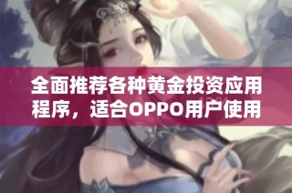 全面推荐各种黄金投资应用程序，适合OPPO用户使用
