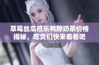 草莓丝瓜芭乐鸭脖奶茶价格揭秘，吃货们快来看看吧