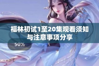 福林初试1至20集观看须知与注意事项分享