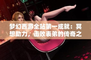 梦幻西游全站第一成就：冥想助力，击败表弟的传奇之路