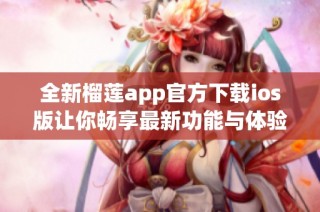 全新榴莲app官方下载ios版让你畅享最新功能与体验