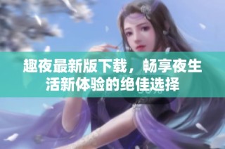 趣夜最新版下载，畅享夜生活新体验的绝佳选择