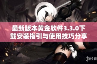 最新版本黄金软件3.3.0下载安装指引与使用技巧分享
