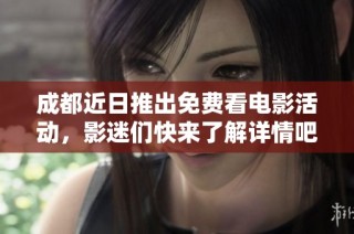 成都近日推出免费看电影活动，影迷们快来了解详情吧！