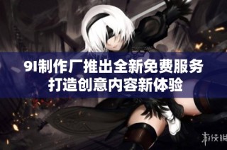 9I制作厂推出全新免费服务 打造创意内容新体验