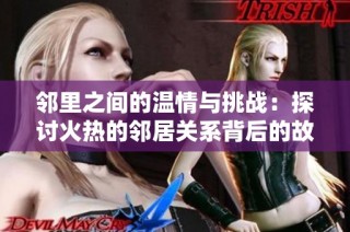 邻里之间的温情与挑战：探讨火热的邻居关系背后的故事