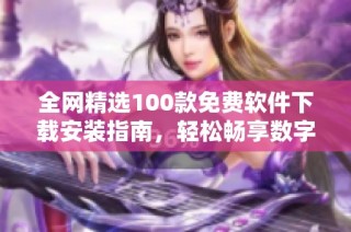 全网精选100款免费软件下载安装指南，轻松畅享数字生活