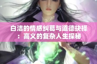 白洁的情感纠葛与道德抉择：高义的复杂人生探秘