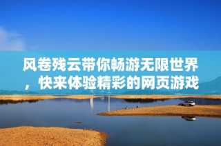 风卷残云带你畅游无限世界，快来体验精彩的网页游戏乐趣！
