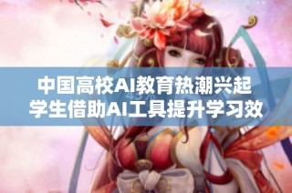 中国高校AI教育热潮兴起 学生借助AI工具提升学习效果